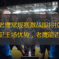 凯尔特人与老鹰常规赛激战即将拉开序幕：绿衫军能否捍卫主场优势，老鹰能否客场取胜