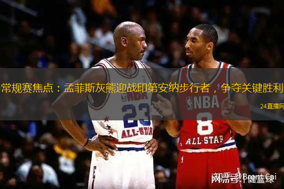 常规赛焦点：孟菲斯灰熊迎战印第安纳步行者，争夺关键胜利