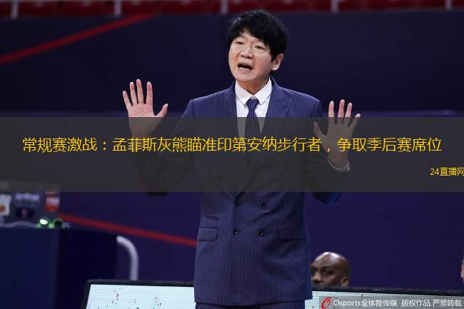 常规赛激战：孟菲斯灰熊瞄准印第安纳步行者，争取季后赛席位