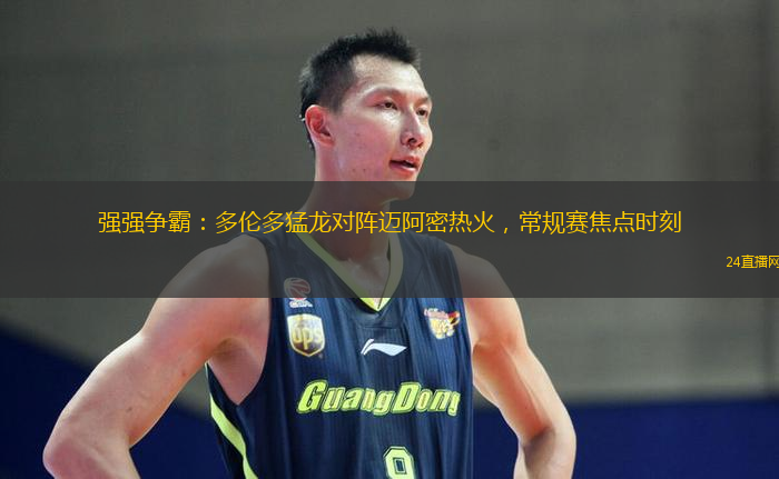 强强争霸：多伦多猛龙对阵迈阿密热火，常规赛焦点时刻
