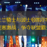 克里夫兰骑士与波士顿凯尔特人展开常规赛激战，争夺联盟霸主地位