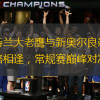 亚特兰大老鹰与新奥尔良鹈鹕狭路相逢，常规赛巅峰对决