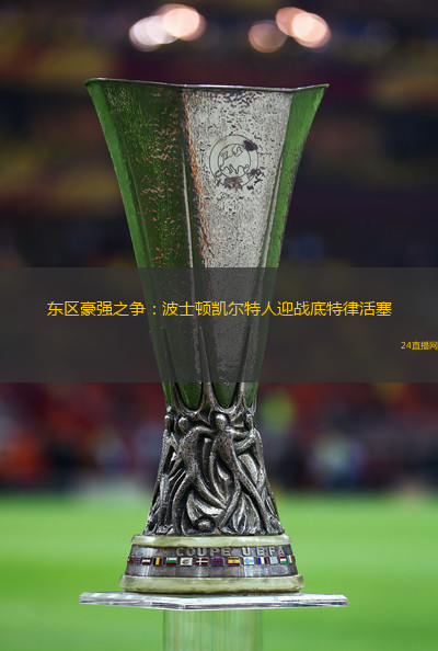 东区豪强之争：波士顿凯尔特人迎战底特律活塞