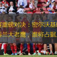 常规赛重磅对决：密尔沃基雄鹿力战亚特兰大老鹰，谁将占据上风？