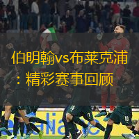 伯明翰vs布莱克浦：精彩赛事回顾