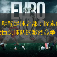 伯明翰足球之都：探索两大巨头球队的激烈竞争