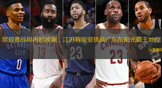 常规赛战局再起波澜，江苏肯帝亚挑战广东东阳光霸主地位