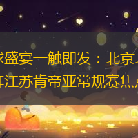 篮球盛宴一触即发：北京北汽对阵江苏肯帝亚常规赛焦点战