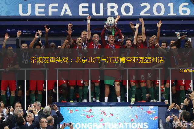 常规赛重头戏：北京北汽与江苏肯帝亚强强对话