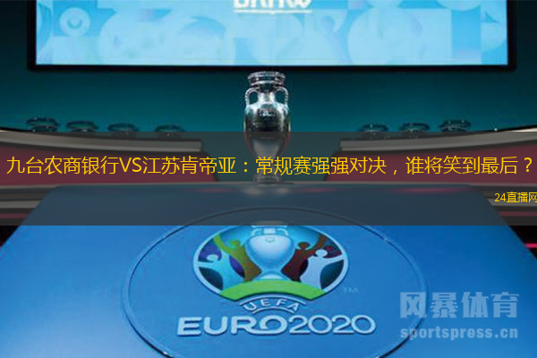 九台农商银行VS江苏肯帝亚：常规赛强强对决，谁将笑到最后？