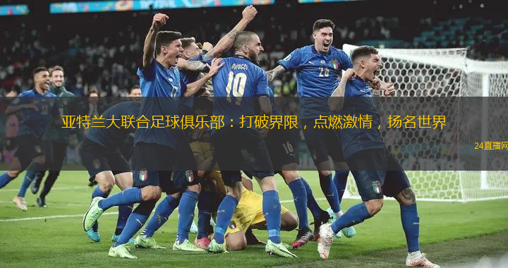 亚特兰大联合足球俱乐部：打破界限，点燃激情，扬名世界