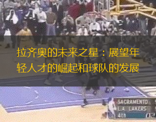 拉齐奥的未来之星：展望年轻人才的崛起和球队的发展