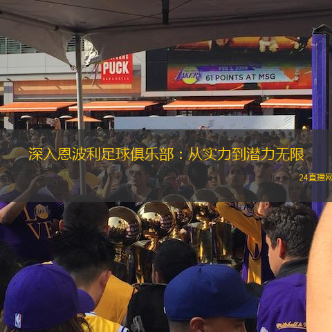 深入恩波利足球俱乐部：从实力到潜力无限