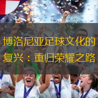 博洛尼亚足球文化的复兴：重归荣耀之路