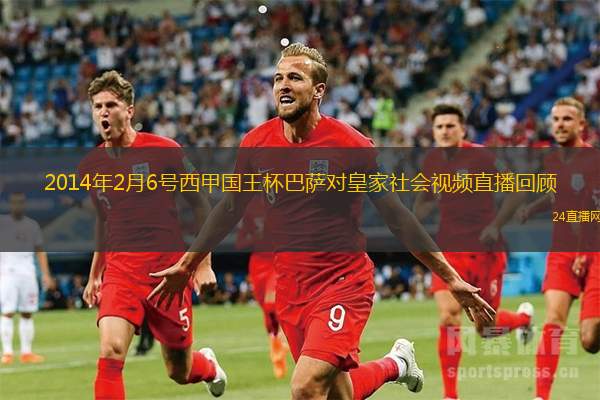2014年2月6号西甲国王杯巴萨对皇家社会视频直播回顾