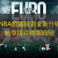 NBA直播频道全新升级，畅享精彩赛事瞬间