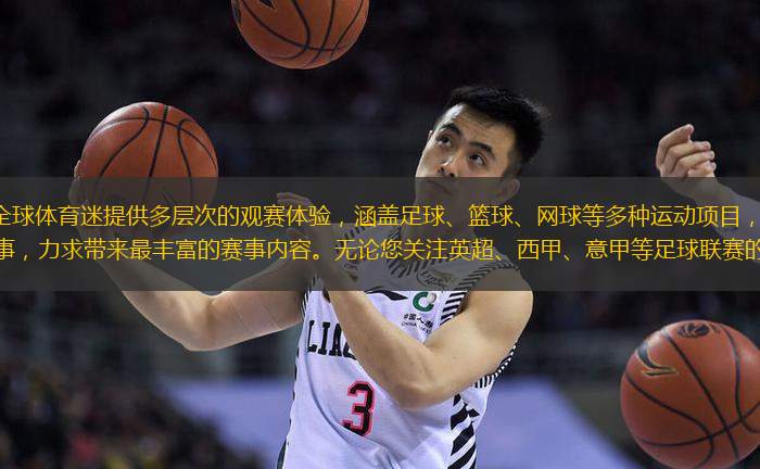 我们的平台专为全球体育迷提供多层次的观赛体验，涵盖足球、篮球、网球等多种运动项目，尤其聚焦世界杯、NBA等国际级赛事，力求带来最丰富的赛事内容。无论您关注英超、西甲、意甲等足球联赛的动态，还是期待NB