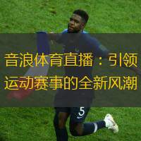 音浪体育直播：引领运动赛事的全新风潮
