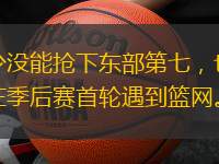 威少没能抢下东部第七，也无法在季后赛首轮遇到篮网。