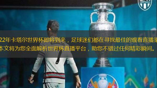 2022年卡塔尔世界杯即将到来，足球迷们都在寻找最佳的观看直播渠道。本文将为您全面解析世界杯直播平台，助您不错过任何精彩瞬间。