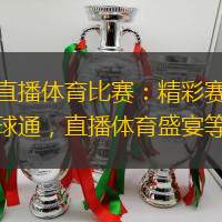 看球通直播体育比赛：精彩赛事直播尽在看球通，直播体育盛宴等你来看