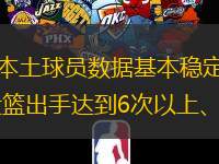 CBA联赛即将迈入最后一轮常规赛，本赛季本土球员数据基本稳定。根据CBA官方数据库统计，筛选出场次不少于30场、场均上场时间不低于25分钟、投篮出手达到6次以上、三分射门不少于5次、罚球达到4次以上的