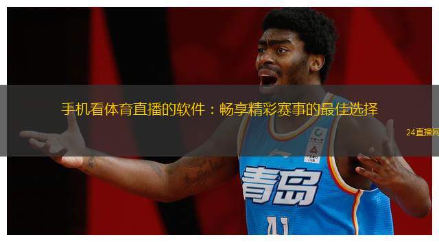 手机看体育直播的软件：畅享精彩赛事的最佳选择