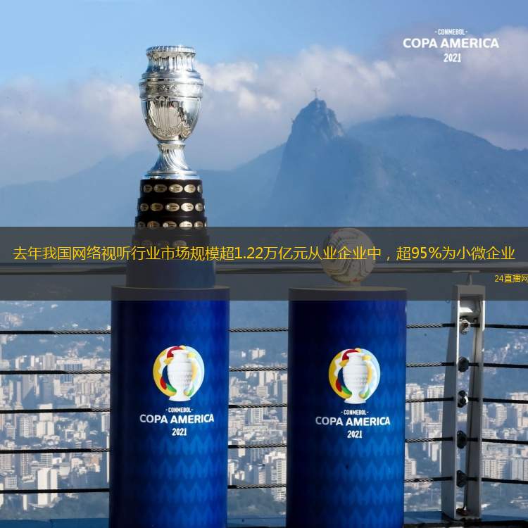 去年我国网络视听行业市场规模超1.22万亿元从业企业中，超95%为小微企业
